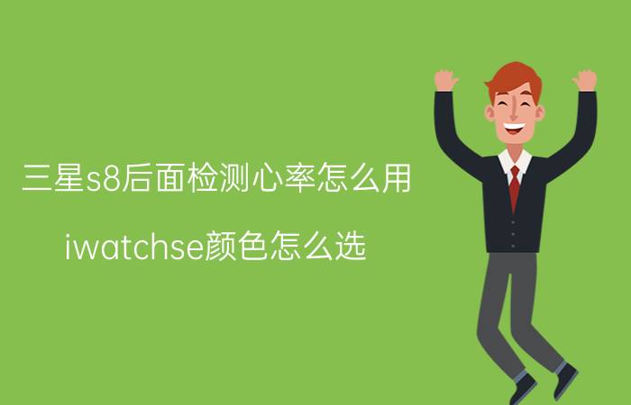 三星s8后面检测心率怎么用 iwatchse颜色怎么选？